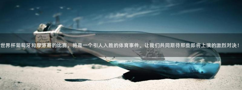世界杯第一场比赛:世界杯葡萄牙和摩洛哥的比赛,将是一个引人入胜的体育事件。让我们共同期待那些即将上演的激烈对决!