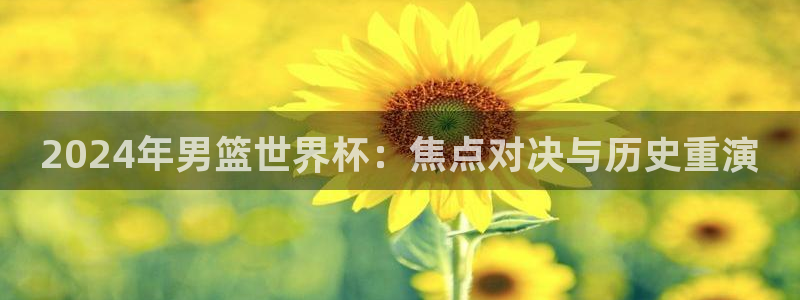 2026世界杯赛:2024年男篮世界杯:焦点对决与历史重演